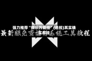 强力推荐“微乐万能挂”(透视)其实确实有挂