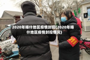 2020年喀什地区疫情封控(2020年喀什地区疫情封控情况)