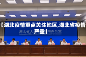 【湖北疫情重点关注地区,湖北省疫情严重】