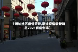 【潮汕地区疫情管控,潮汕疫情最新消息2021有病例吗】