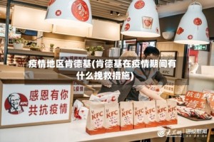 疫情地区肯德基(肯德基在疫情期间有什么挽救措施)