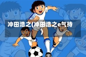 冲田浩之(冲田浩之e气持)