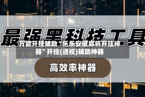 万能开挂辅助“乐乐安徽麻将开挂神器”开挂(透视)辅助神器