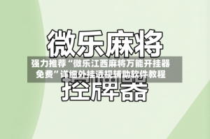 强力推荐“微乐江西麻将万能开挂器免费”详细外挂透视辅助软件教程
