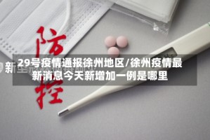 29号疫情通报徐州地区/徐州疫情最新消息今天新增加一例是哪里