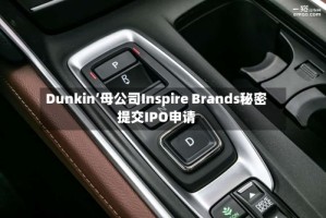 Dunkin’母公司Inspire Brands秘密提交IPO申请