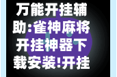 万能开挂辅助:雀神麻将开挂神器下载安装!开挂辅助脚本+详细开挂安装教程