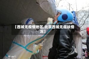 【西城无疫情地区,北京西城无症状情况】