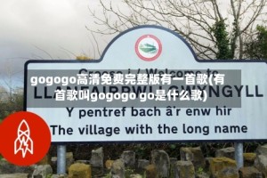 gogogo高清免费完整版有一首歌(有首歌叫gogogo go是什么歌)