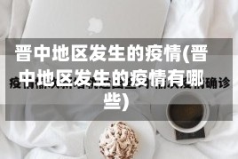 晋中地区发生的疫情(晋中地区发生的疫情有哪些)