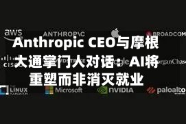 Anthropic CEO与摩根大通掌门人对话：AI将重塑而非消灭就业