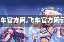 【qq飞车官方网,飞车官方网云游戏】