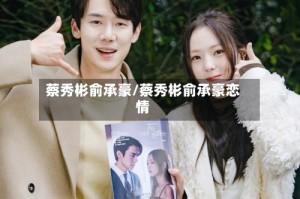 蔡秀彬俞承豪/蔡秀彬俞承豪恋情