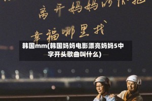 韩国mm(韩国妈妈电影漂亮妈妈5中字开头歌曲叫什么)
