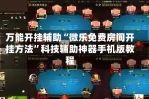 万能开挂辅助“微乐免费房间开挂方法”科技辅助神器手机版教程