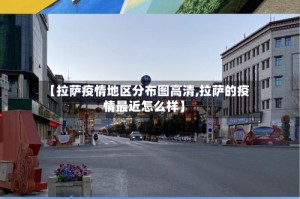 【拉萨疫情地区分布图高清,拉萨的疫情最近怎么样】