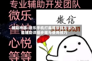 辅助神器:微乐手机打麻将开挂方法!万能辅助详细步骤与使用技巧