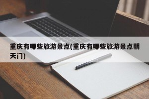 重庆有哪些旅游景点(重庆有哪些旅游景点朝天门)