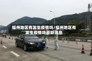 福州地区有发生疫情吗/福州地区有发生疫情吗最新消息