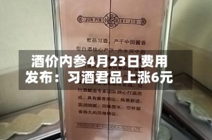 酒价内参4月23日费用发布：习酒君品上涨6元