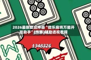 2026最新助赢神器“微乐麻将万能开挂助手”(作弊)辅助透视教程