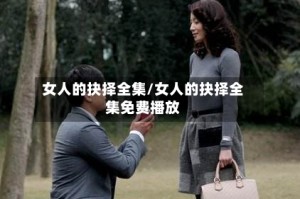 女人的抉择全集/女人的抉择全集免费播放
