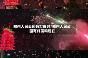 郑州人民公园有灯展吗/郑州人民公园有灯展吗现在