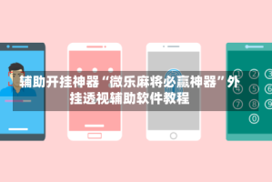 辅助开挂神器“微乐麻将必赢神器”外挂透视辅助软件教程