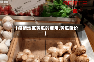 【疫情地区黄瓜的费用,黄瓜降价】