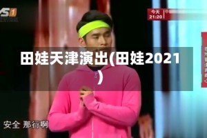 田娃天津演出(田娃2021)