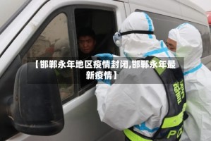 【邯郸永年地区疫情封闭,邯郸永年最新疫情】