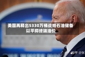 美国再释出5330万桶战略石油储备 以平抑终端油价