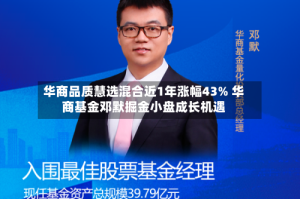 华商品质慧选混合近1年涨幅43% 华商基金邓默掘金小盘成长机遇