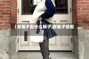 【穿靴子配什么裤子,穿靴子搭配】