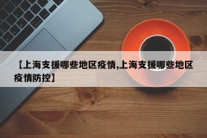 【上海支援哪些地区疫情,上海支援哪些地区疫情防控】
