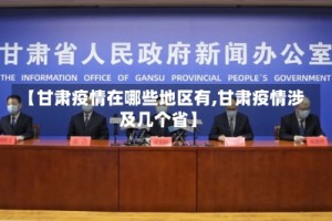 【甘肃疫情在哪些地区有,甘肃疫情涉及几个省】