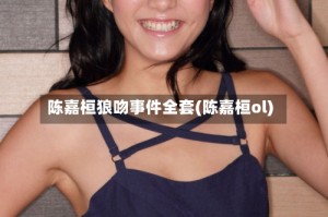 陈嘉桓狼吻事件全套(陈嘉桓ol)