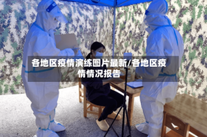 各地区疫情演练图片最新/各地区疫情情况报告