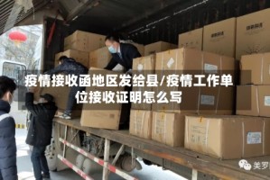 疫情接收函地区发给县/疫情工作单位接收证明怎么写