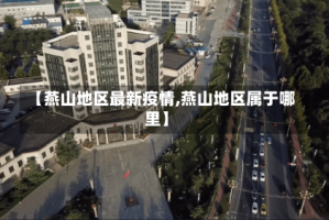 【燕山地区最新疫情,燕山地区属于哪里】