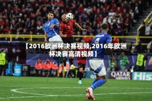 【2016欧洲杯决赛视频,2016年欧洲杯决赛高清视频】