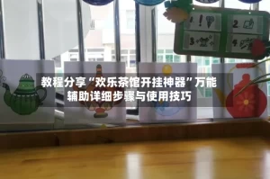 教程分享“欢乐茶馆开挂神器”万能辅助详细步骤与使用技巧