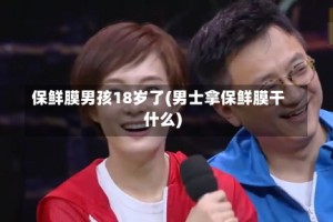 保鲜膜男孩18岁了(男士拿保鲜膜干什么)