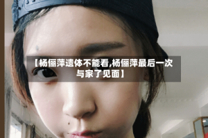 【杨俪萍遗体不能看,杨俪萍最后一次与家了见面】