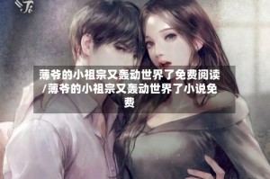 薄爷的小祖宗又轰动世界了免费阅读/薄爷的小祖宗又轰动世界了小说免费