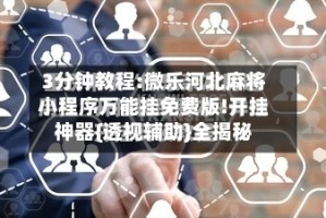 3分钟教程:微乐河北麻将小程序万能挂免费版!开挂神器{透视辅助}全揭秘