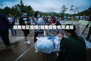 越南地区疫情(越南疫情情况通报)