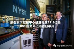 黑石旗下数据中心基金完成17.5亿美元IPO 纽交所上市首日平开