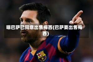 曝巴萨已同意出售梅西(巴萨要出售梅西)