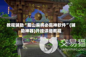 教程辅助“蜀山麻将必赢神软件”(辅助神器)开挂详细教程
